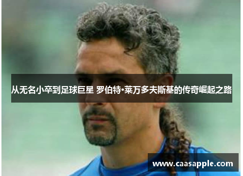 从无名小卒到足球巨星 罗伯特·莱万多夫斯基的传奇崛起之路