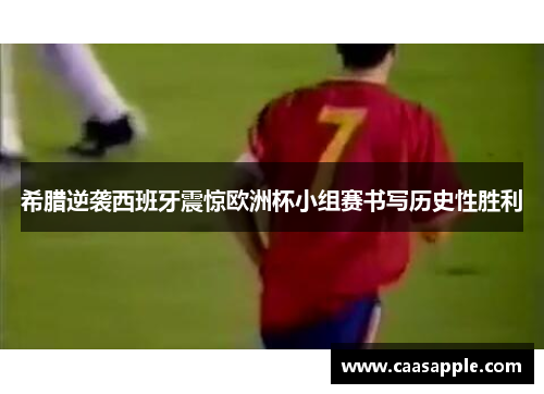 希腊逆袭西班牙震惊欧洲杯小组赛书写历史性胜利