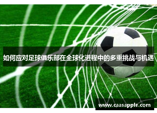 如何应对足球俱乐部在全球化进程中的多重挑战与机遇