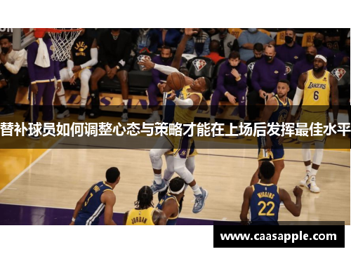 替补球员如何调整心态与策略才能在上场后发挥最佳水平