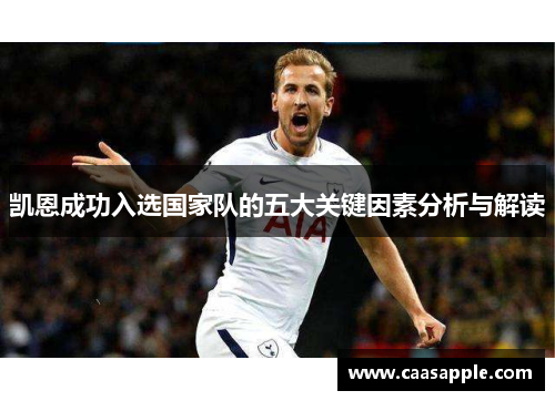 凯恩成功入选国家队的五大关键因素分析与解读 凯恩成功入选国家队的五大关键因素分析与解读