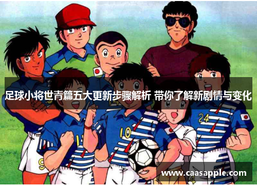 足球小将世青篇五大更新步骤解析 带你了解新剧情与变化
