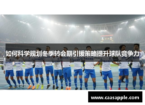 如何科学规划冬季转会期引援策略提升球队竞争力