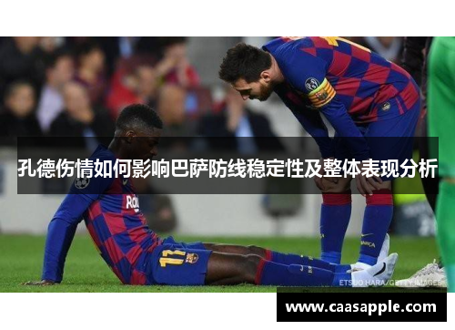 孔德伤情如何影响巴萨防线稳定性及整体表现分析