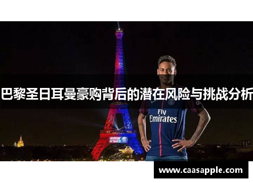 巴黎圣日耳曼豪购背后的潜在风险与挑战分析 巴黎圣日耳曼豪购背后的潜在风险与挑战分析