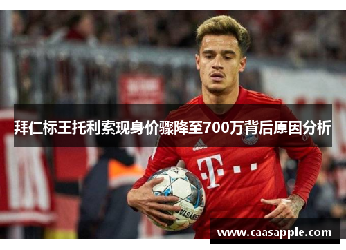 拜仁标王托利索现身价骤降至700万背后原因分析