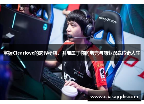 掌握Clearlove的跨界秘籍,开启属于你的电竞与商业双赢传奇人生 掌握Clearlove的跨界秘籍,开启属于你的电竞与商业双赢传奇人生