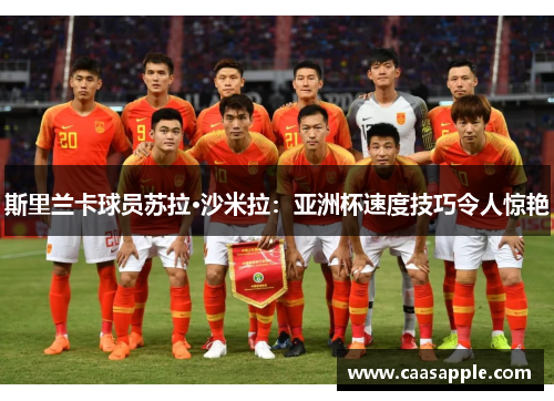 斯里兰卡球员苏拉·沙米拉：亚洲杯速度技巧令人惊艳