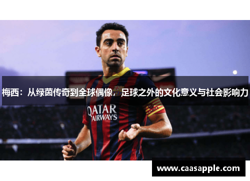 梅西：从绿茵传奇到全球偶像，足球之外的文化意义与社会影响力